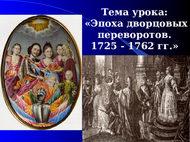 Тема урока: « Эпоха дворцовых переворотов. 1725  -  1762  гг .»  
