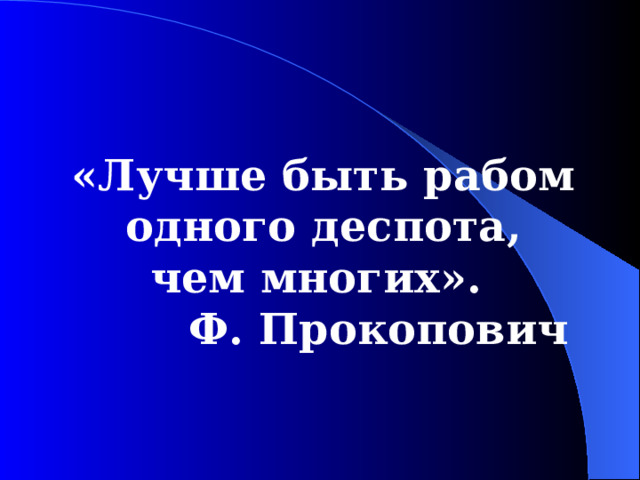 «Лучше быть рабом одного деспота, чем многих». Ф. Прокопович  