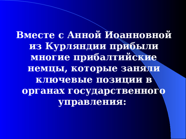 Вместе с Анной Иоанновной из Курляндии прибыли многие прибалтийские немцы, которые заняли ключевые позиции в органах государственного управления: 