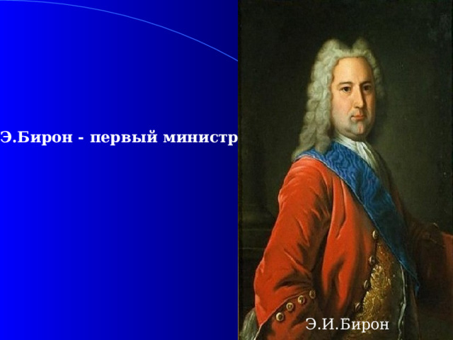 Э.Бирон - первый министр  Э.И.Бирон Э.И.Бирон 