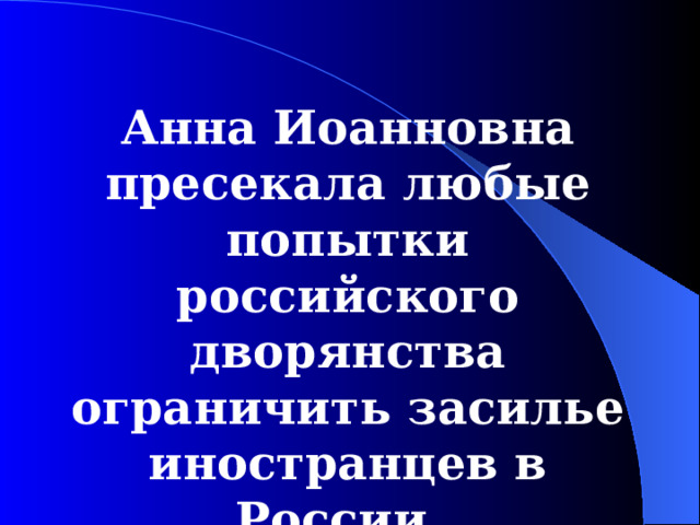 Анна Иоанновна пресекала любые попытки российского дворянства ограничить засилье иностранцев в России. 
