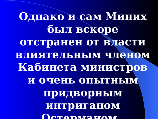 Однако и сам Миних был вскоре отстранен от власти влиятельным членом Кабинета министров и очень опытным придворным интриганом Остерманом.  