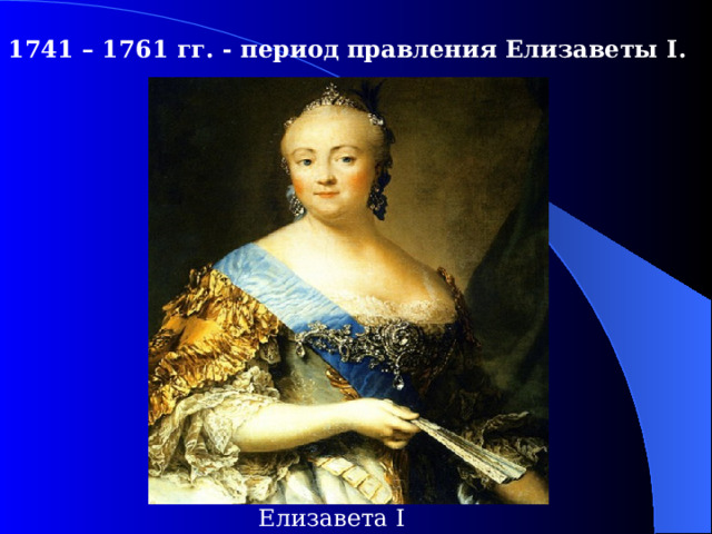 1741 – 1761  гг. - период правления Елизаветы I .  Елизавета I 