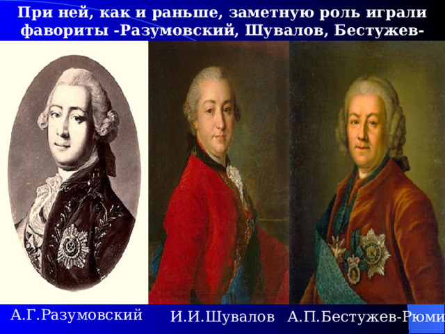 При ней, как и раньше, заметную роль играли фавориты - Разумовский, Шувалов, Бестужев- Рюмин А.Г.Разумовский И.И.Шувалов А.П.Бестужев-Рюмин 