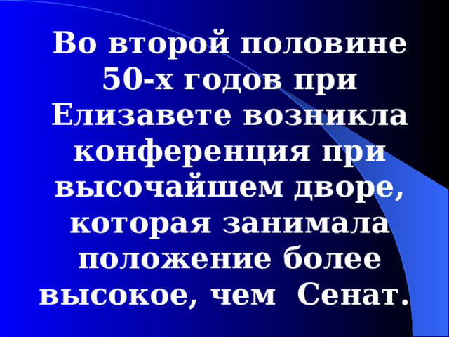 Во второй половине 50-х годов при Елизавете возникла конференция при высочайшем дворе, которая занимала положение более высокое, чем Сенат . 