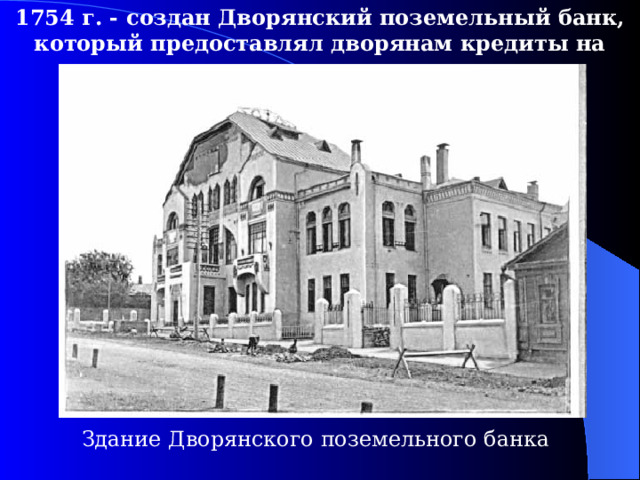 1754  г. - создан Дворянский поземельный банк, который предоставлял дворянам кредиты на самых выгодных условиях.  Здание Дворянского поземельного банка 