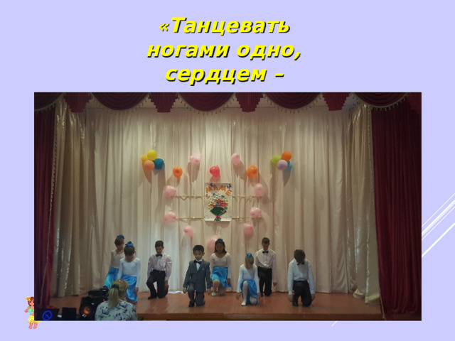 « Танцевать ногами одно, сердцем – другое». 