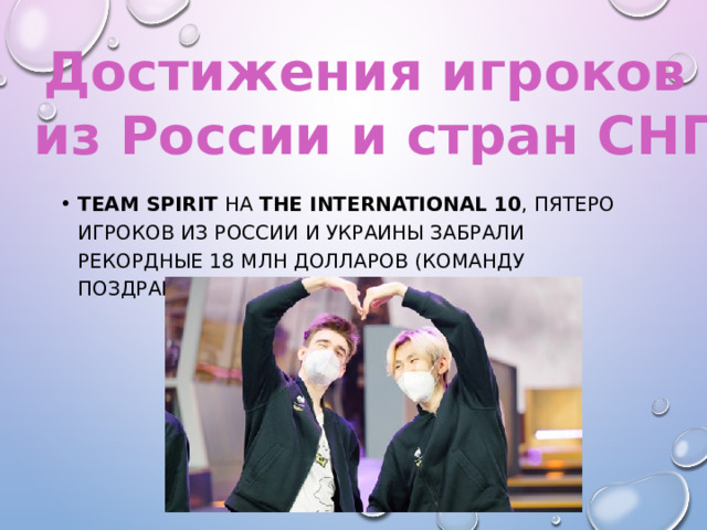 Достижения игроков из России и стран СНГ Team Spirit на  The International 10 , пятеро игроков из России и Украины забрали рекордные 18 млн долларов (команду поздравил даже президент Путин) 