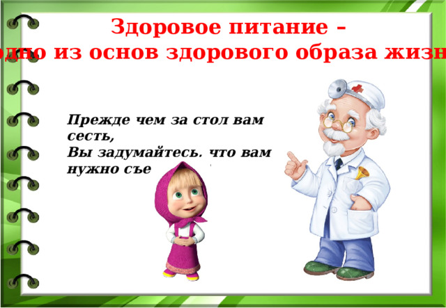 Здоровое питание – одно из основ здорового образа жизни! Прежде чем за стол вам сесть, Вы задумайтесь, что вам нужно съесть …!? 