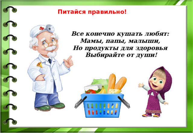 Питайся правильно! Все конечно кушать любят: Мамы, папы, малыши,  Но продукты для здоровья   Выбирайте от души!  