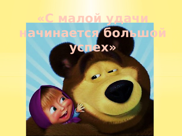 «С малой удачи начинается большой успех» 