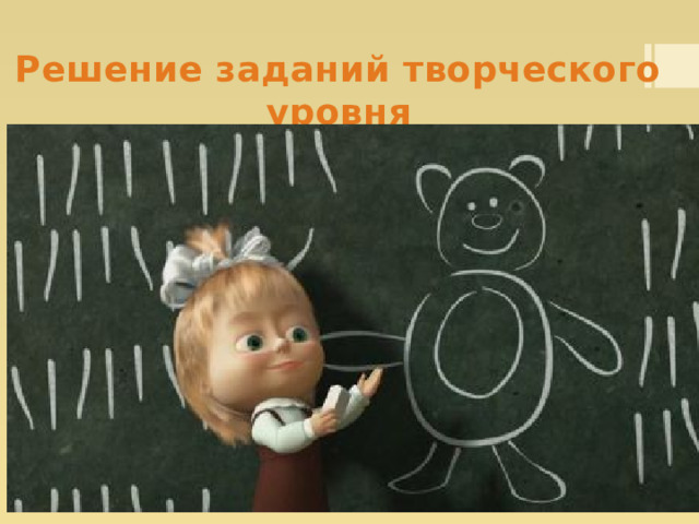 Решение заданий творческого уровня   