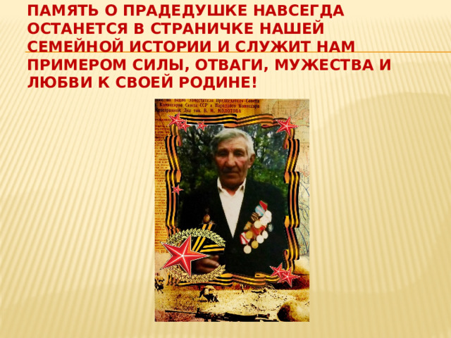 Память о прадедушке навсегда останется в страничке нашей семейной истории и служит нам примером силы, отваги, мужества и любви к своей Родине! 