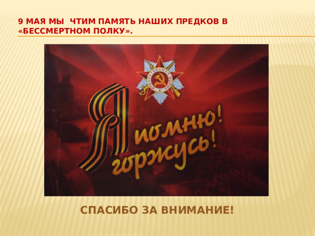 9 мая мы чтим память наших предков в «Бессмертном полку».   Спасибо за внимание! 