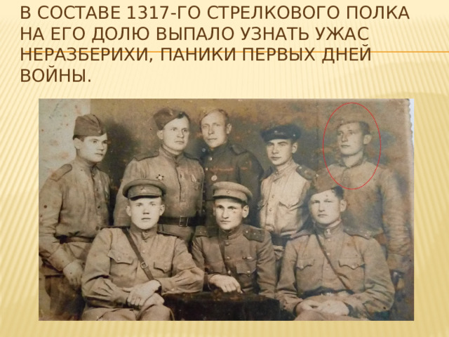 В составе 1317-го Стрелкового полка на его долю выпало узнать ужас неразберихи, паники первых дней войны. 
