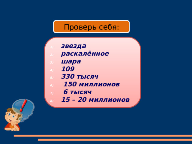 8 Проверь себя: звезда раскалённое шара 109 330 тысяч  150 миллионов  6 тысяч 15 – 20 миллионов 