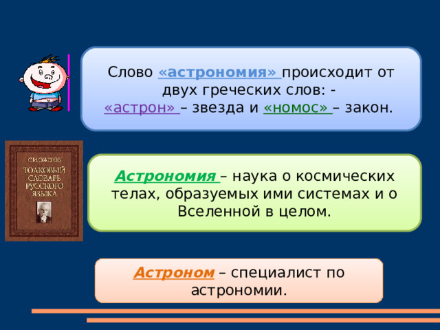  Слово «астрономия» происходит от двух греческих слов: - «астрон» – звезда и «номос» – закон. Астрономия – наука о космических телах, образуемых ими системах и о Вселенной в целом. Астроном – специалист по астрономии. 