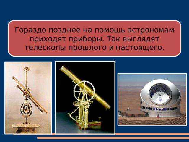 Гораздо позднее на помощь астрономам приходят приборы. Так выглядят телескопы прошлого и настоящего. 