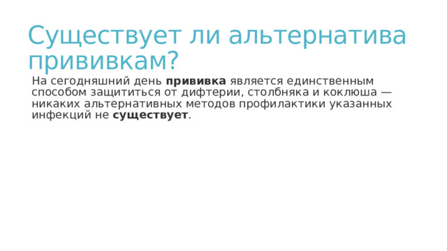 Существует ли альтернатива прививкам? На сегодняшний день  прививка  является единственным способом защититься от дифтерии, столбняка и коклюша — никаких альтернативных методов профилактики указанных инфекций не  существует . 