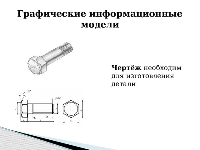 Графические информационные модели Чертёж необходим для изготовления детали 