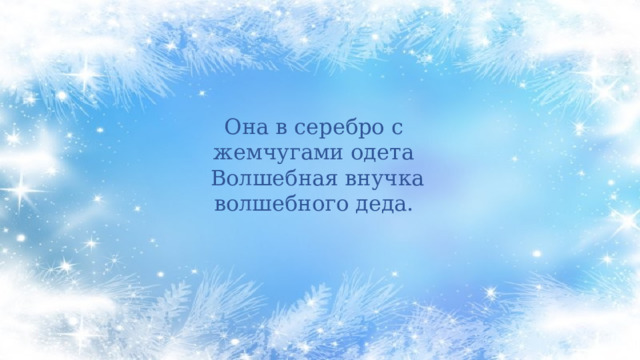 Она в серебро с жемчугами одета  Волшебная внучка волшебного деда. 