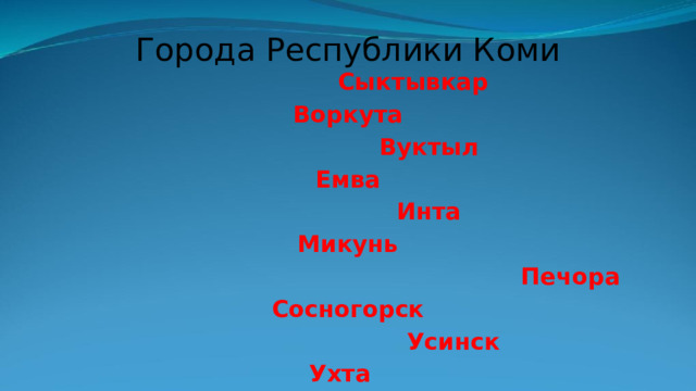 Города Республики Коми Сыктывкар Воркута  Вуктыл Емва  Инта Микунь  Печора Сосногорск  Усинск Ухта   