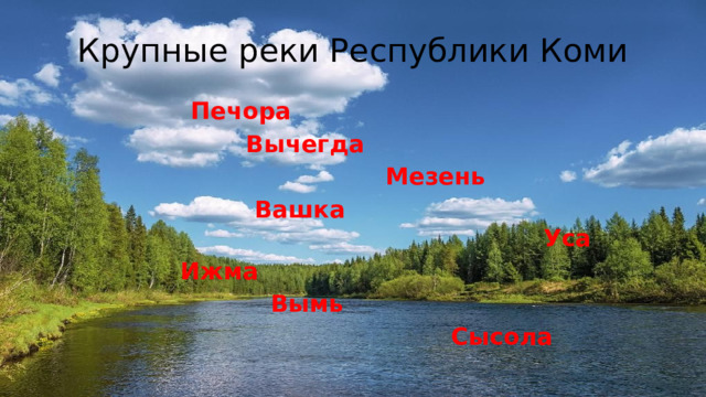 Крупные реки Республики Коми  Печора  Вычегда  Мезень  Вашка Уса  Ижма  Вымь  Сысола 