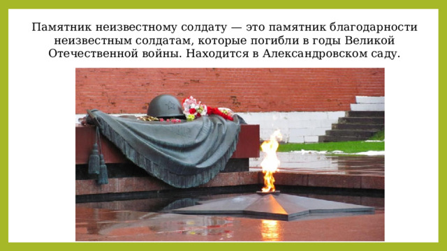 Памятник неизвестному солдату — это памятник благодарности неизвестным солдатам, которые погибли в годы Великой Отечественной войны. Находится в Александровском саду. 