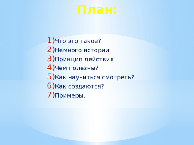 План: Что это такое? Немного истории Принцип действия Чем полезны? Как научиться смотреть? Как создаются? Примеры.  