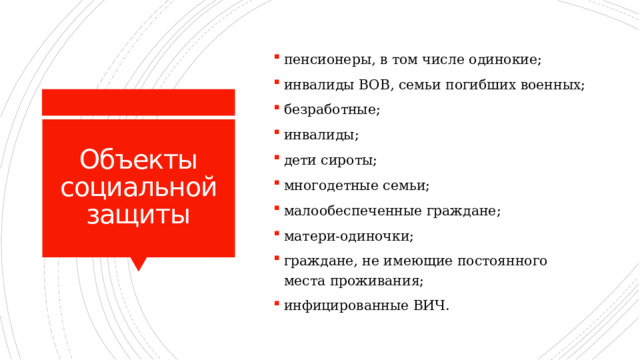 пенсионеры, в том числе одинокие; инвалиды ВОВ, семьи погибших военных; безработные; инвалиды; дети сироты; многодетные семьи; малообеспеченные граждане; матери-одиночки; граждане, не имеющие постоянного места проживания; инфицированные ВИЧ. Объекты социальной защиты 