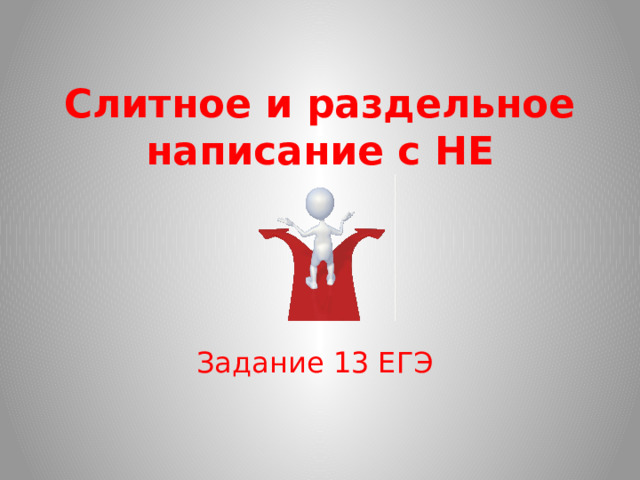 Слитное и раздельное написание с НЕ Задание 13 ЕГЭ 