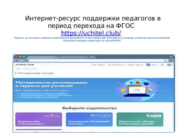   Интернет-ресурс поддержки педагогов в период перехода на ФГОС   https://uchitel.club/   Портал, на котором собраны нормативные документы и методические материалы в помощь учителям для организации обучения в период перехода на новый ФГОС   