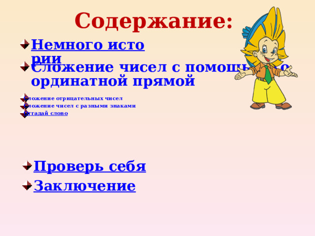 Содержание: Немного истории  Сложение чисел с помощью координатной прямой Сложение отрицательных чисел Сложение чисел с разными знаками Отгадай слово Проверь себя Заключение 