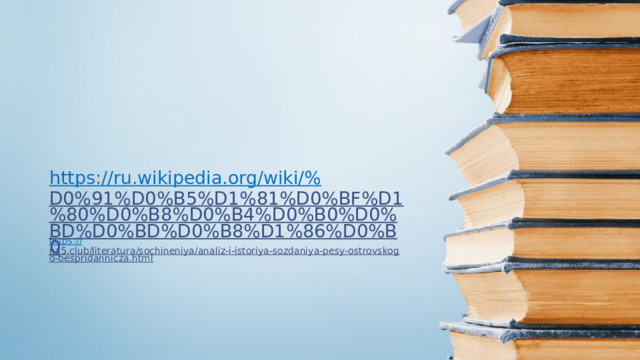 https://ru.wikipedia.org/wiki/% D0%91%D0%B5%D1%81%D0%BF%D1%80%D0%B8%D0%B4%D0%B0%D0%BD%D0%BD%D0%B8%D1%86%D0%B0  https:// na5.club/literatura/sochineniya/analiz-i-istoriya-sozdaniya-pesy-ostrovskogo-bespridannicza.html  