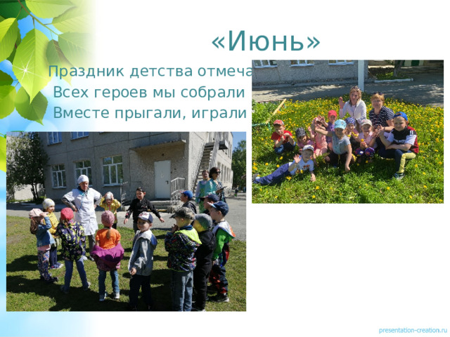 «Июнь»  Праздник детства отмечали  Всех героев мы собрали  Вместе прыгали, играли 