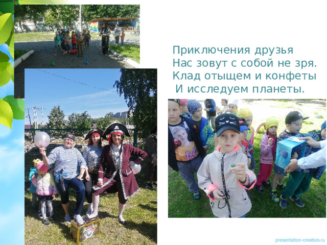 Приключения друзья  Нас зовут с собой не зря.  Клад отыщем и конфеты  И исследуем планеты. 