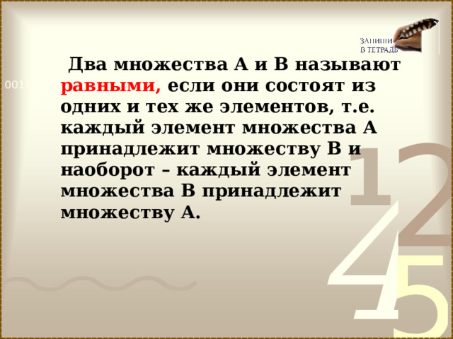  Два множества А и В называют равными, если они состоят из одних и тех же элементов, т.е. каждый элемент множества А принадлежит множеству В и наоборот – каждый элемент множества В принадлежит множеству А. 