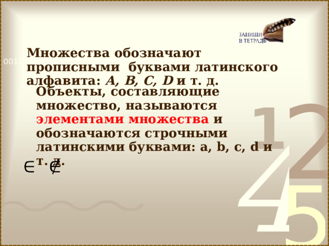 Множества обозначают прописными буквами латинского алфавита: А, В, С, D  и т. д. Объекты, составляющие множество, называются элементами множества и обозначаются строчными латинскими буквами: a , b , c , d и т. д.  