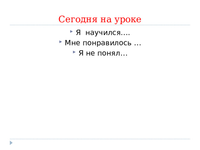 Сегодня на уроке Я научился…. Мне понравилось … Я не понял…  