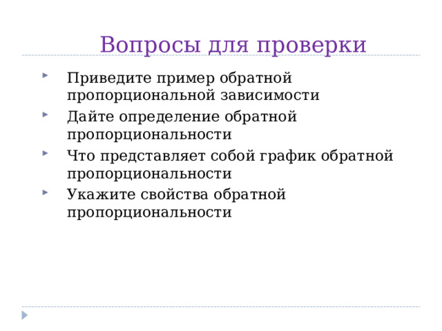 Вопросы для проверки Приведите пример обратной пропорциональной зависимости Дайте определение обратной пропорциональности Что представляет собой график обратной пропорциональности Укажите свойства обратной пропорциональности    