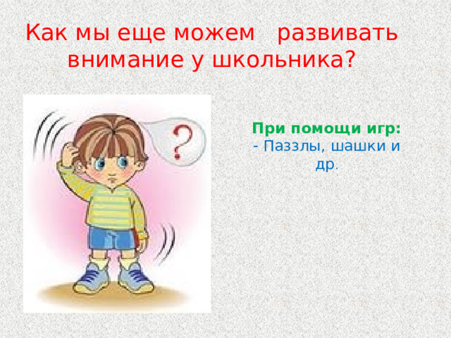 Как мы еще можем развивать внимание у школьника? При помощи игр: - Паззлы, шашки и др . 