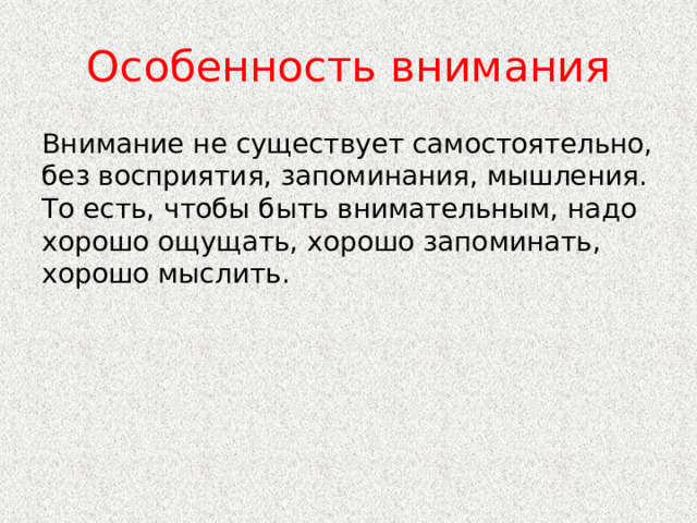 Особенность внимания Внимание не существует самостоятельно, без восприятия, запоминания, мышления. То есть, чтобы быть внимательным, надо хорошо ощущать, хорошо запоминать, хорошо мыслить. 