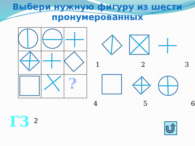 Выбери нужную фигуру из шести пронумерованных  1 2 3 4 5 6 ? Г3 2 
