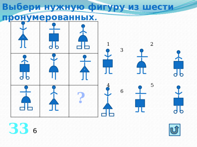 Выбери нужную фигуру из шести пронумерованных .  2 3 4 5 6 ? З3 6 