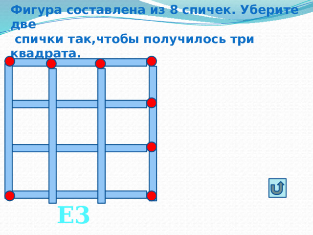 Фигура составлена из 8 спичек. Уберите две  спички так,чтобы получилось три квадрата. Е3 