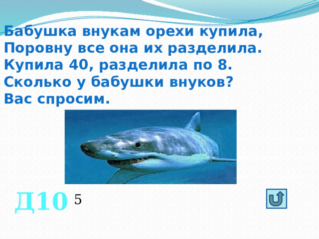 Бабушка внукам орехи купила, Поровну все она их разделила. Купила 40, разделила по 8. Сколько у бабушки внуков? Вас спросим. Д10 