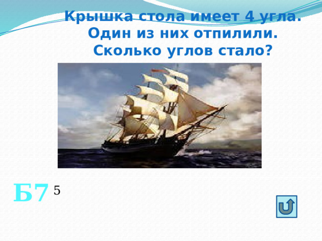 Крышка стола имеет 4 угла. Один из них отпилили. Сколько углов стало? Б7 