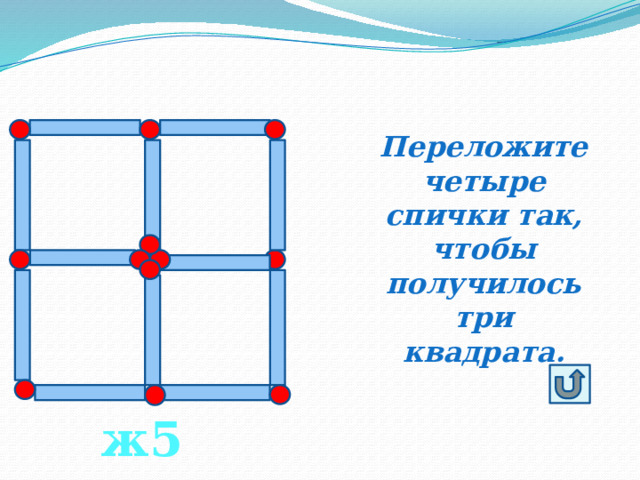 Переложите четыре спички так, чтобы получилось три квадрата. ж5 