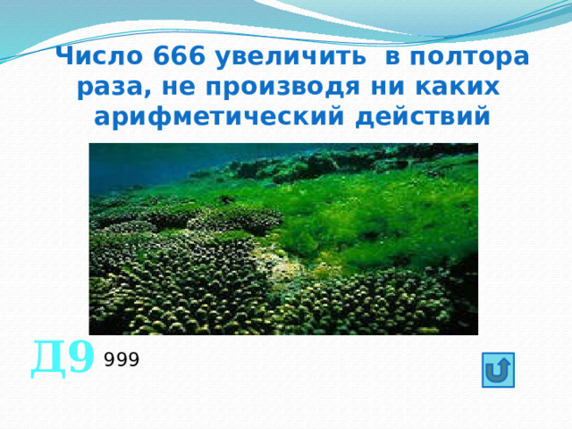 Число 666 увеличить в полтора раза, не производя ни каких арифметический действий Д9 999 