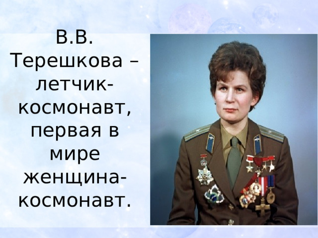 В.В. Терешкова – летчик-космонавт, первая в мире женщина-космонавт.   